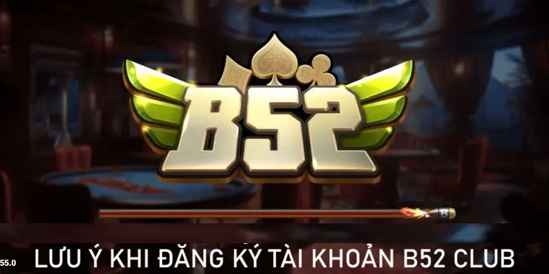 Một số lưu ý khi đăng ký B52 CLUB Một số lưu ý khi đăng ký B52 CLUB
