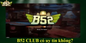 B52 CLUB có uy tín không? Sự thật độ tin cậy của cổng game